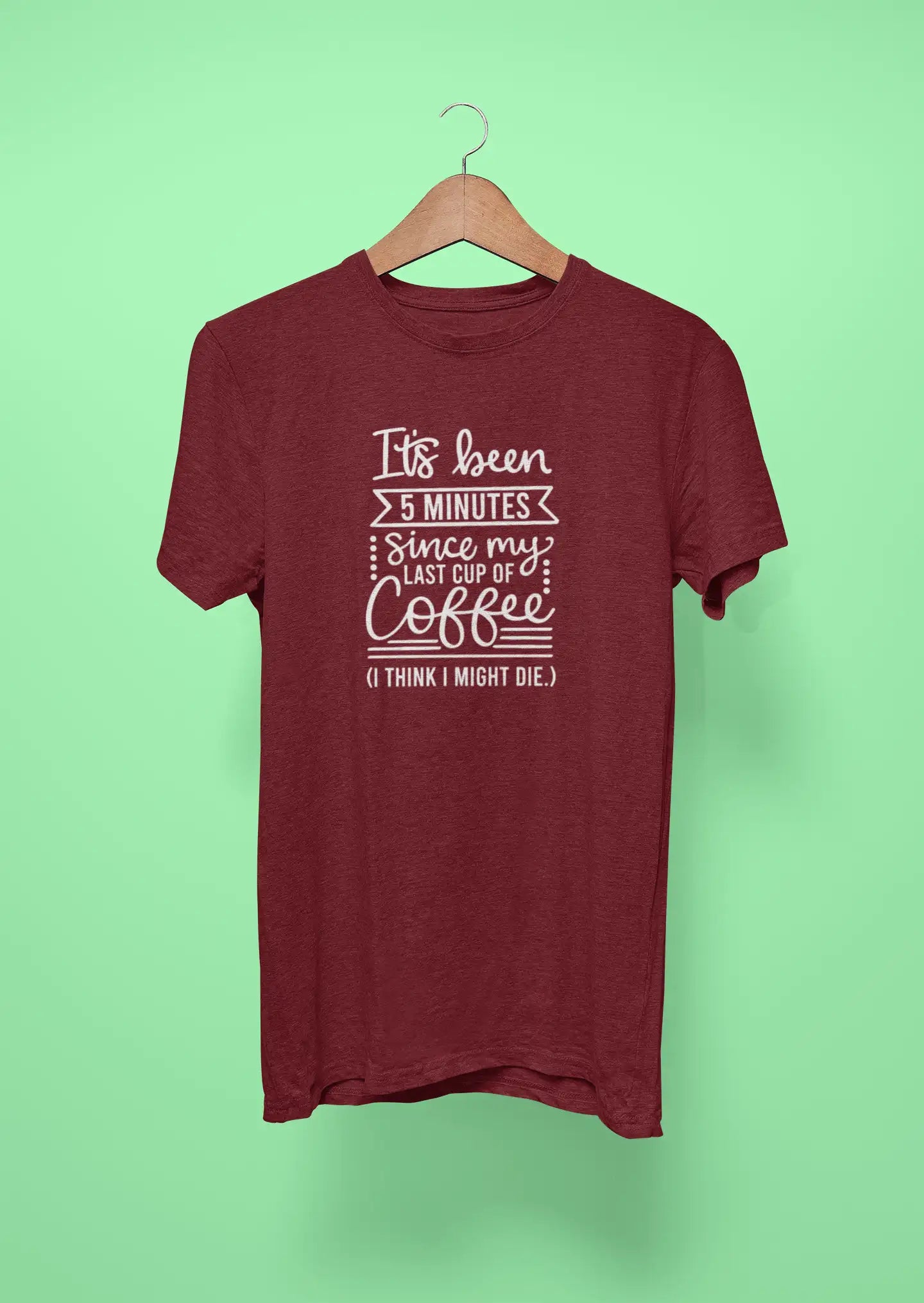 its been 5 minutes since my last cup of coffee i think i might die maroon